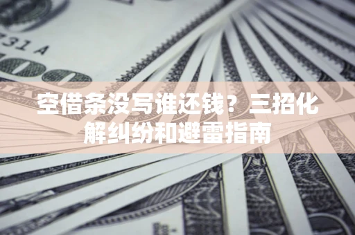 武汉空借条没写谁还钱？三招化解纠纷和避雷指南