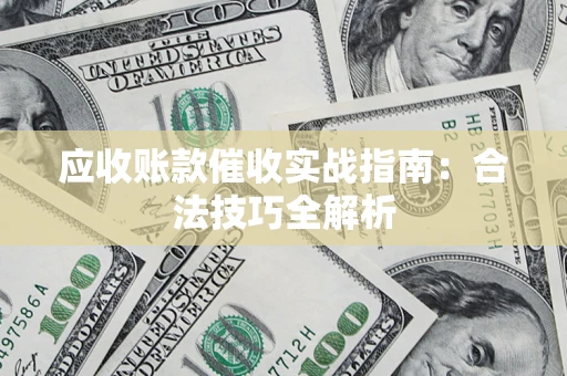 武汉应收账款催收实战指南：合法技巧全解析
