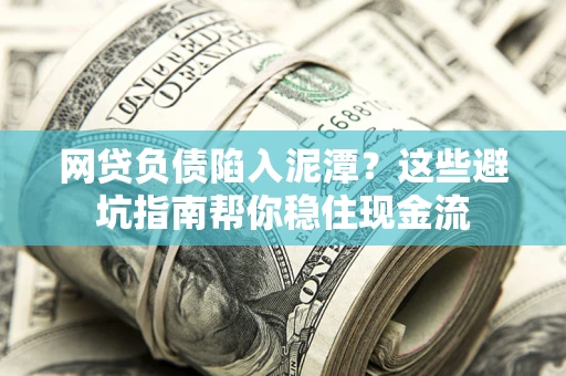 武汉网贷负债陷入泥潭？这些避坑指南帮你稳住现金流
