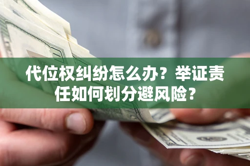 武汉代位权纠纷怎么办？举证责任如何划分避风险？