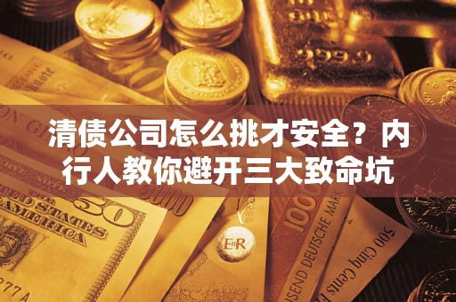 武汉清债公司怎么挑才安全?内行人教你避开三大致命坑 武汉清债公司怎么挑才安全?内行人教你避开三大致命坑