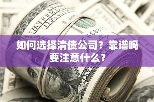武汉如何选择清债公司？靠谱吗要注意什么？