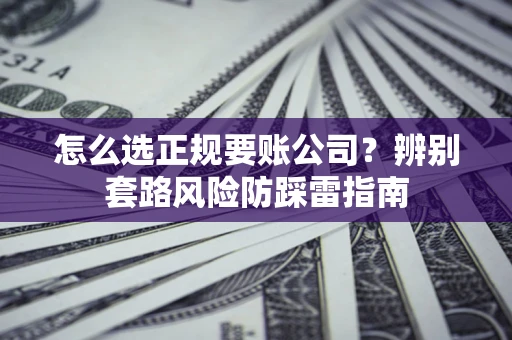 武汉怎么选正规要账公司？辨别套路风险防踩雷指南