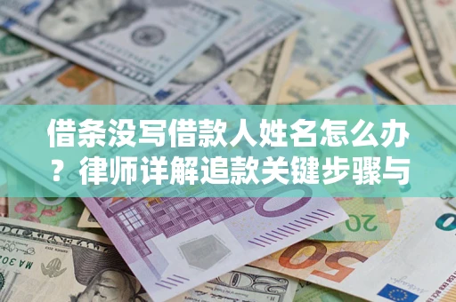 武汉借条没写借款人姓名怎么办？律师详解追款关键步骤与证据链构建