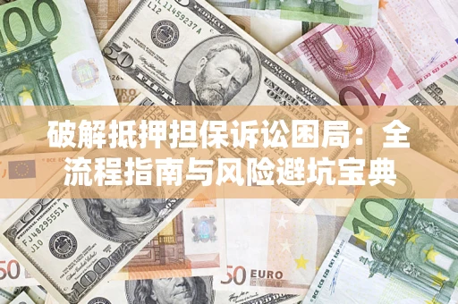 武汉破解抵押担保诉讼困局:全流程指南与风险避坑宝典 武汉破解抵押担保诉讼困局:全流程指南与风险避坑宝典