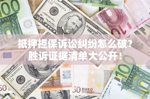 武汉抵押担保诉讼纠纷怎么破？胜诉证据清单大公开！