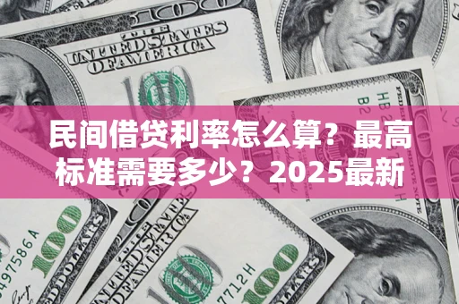武汉民间借贷利率怎么算？最高标准需要多少？2025最新避坑指南