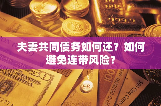 武汉夫妻共同债务如何还？如何避免连带风险？