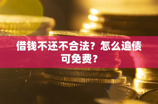 武汉借钱不还不合法？怎么追债可免费？