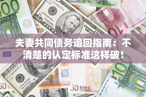 武汉夫妻共同债务追回指南：不清楚的认定标准这样破！