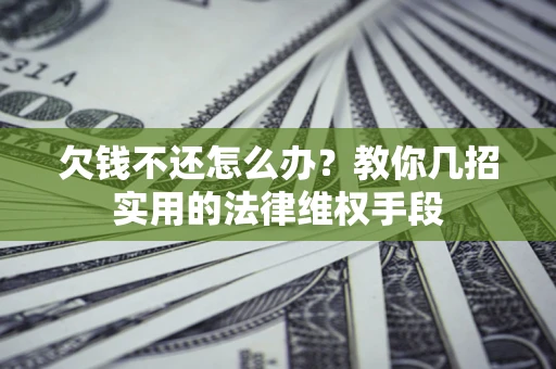 武汉欠钱不还怎么办？教你几招实用的法律维权手段