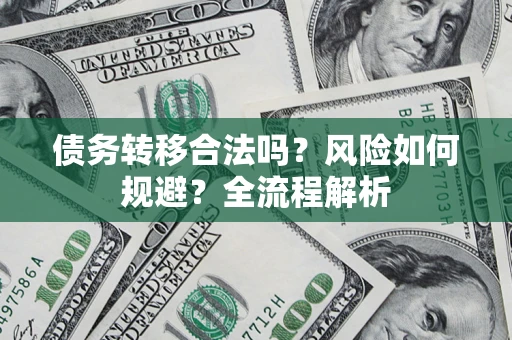 武汉债务转移合法吗？风险如何规避？全流程解析