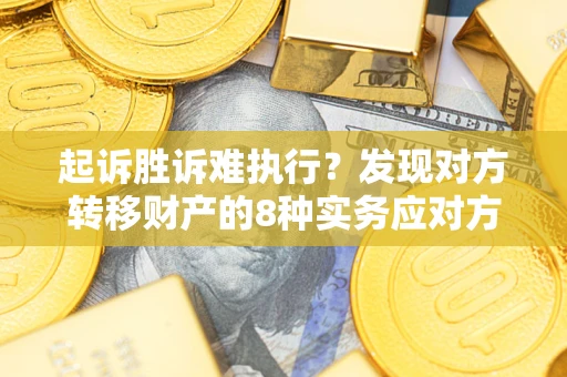 武汉起诉胜诉难执行？发现对方转移财产的8种实务应对方案