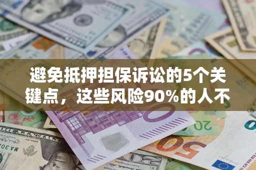 武汉避免抵押担保诉讼的5个关键点，这些风险90%的人不知道！