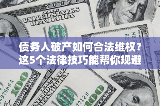 武汉债务人破产如何合法维权？这5个法律技巧能帮你规避风险