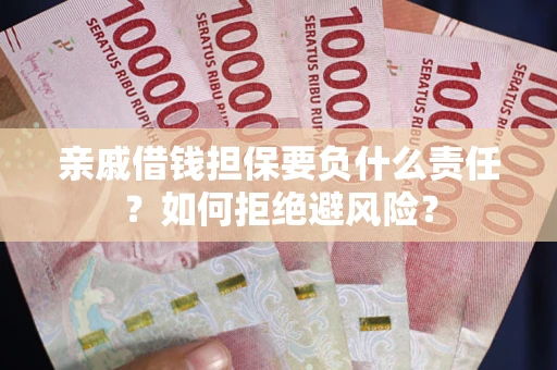 武汉亲戚借钱担保要负什么责任？如何拒绝避风险？