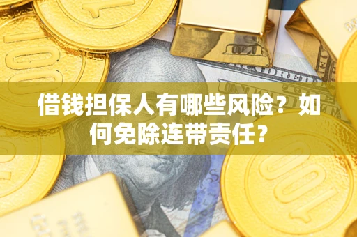 武汉借钱担保人有哪些风险？如何免除连带责任？