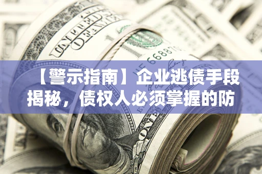 武汉【警示指南】企业逃债手段揭秘，债权人必须掌握的防坑宝典