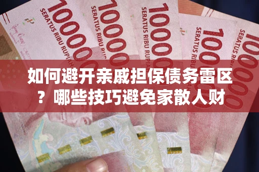 武汉如何避开亲戚担保债务雷区？哪些技巧避免家散人财