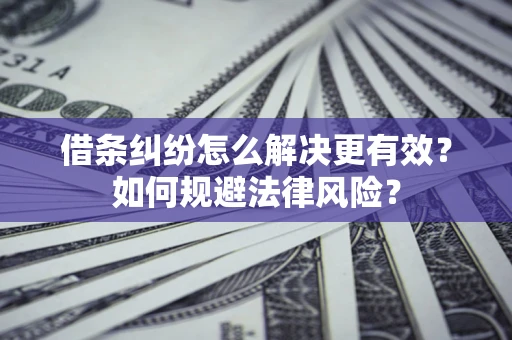 武汉借条纠纷怎么解决更有效？如何规避法律风险？