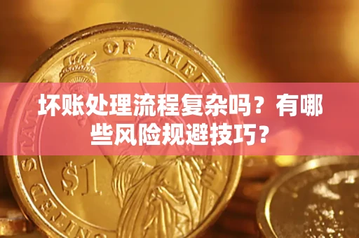 武汉坏账处理流程复杂吗？有哪些风险规避技巧？