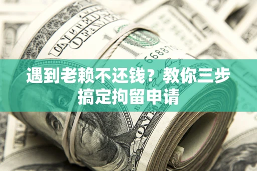 武汉遇到老赖不还钱？教你三步搞定拘留申请
