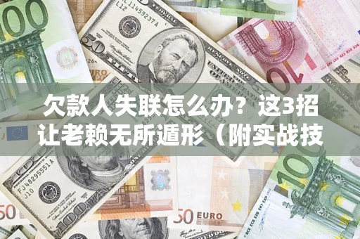 武汉欠款人失联怎么办？这3招让老赖无所遁形（附实战技巧）