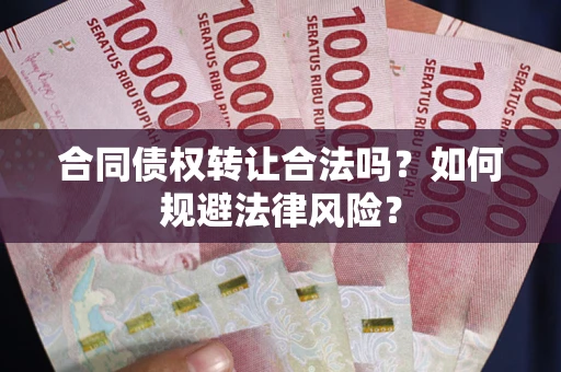 武汉合同债权转让合法吗？如何规避法律风险？