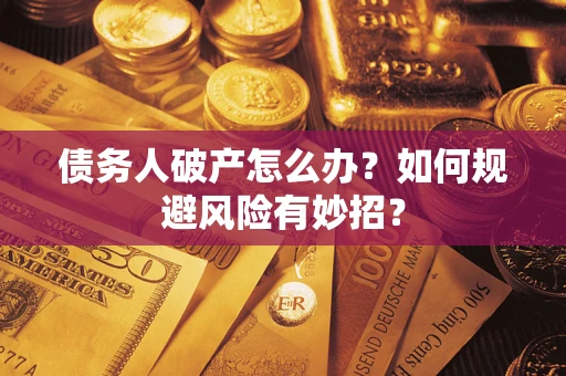 武汉债务人破产怎么办？如何规避风险有妙招？
