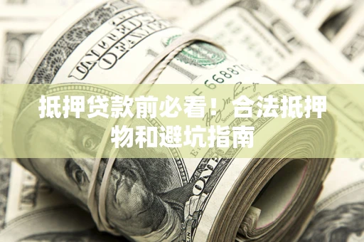 武汉抵押贷款前必看！合法抵押物和避坑指南