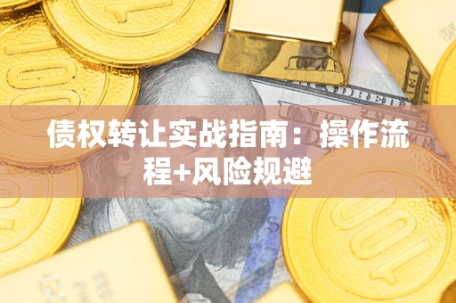 武汉债权转让实战指南：操作流程+风险规避