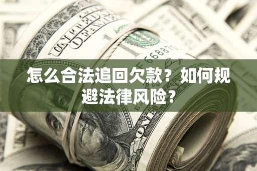 武汉怎么合法追回欠款？如何规避法律风险？