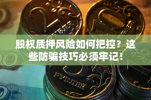 武汉股权质押风险如何把控？这些防骗技巧必须牢记！