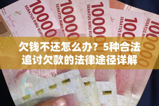 武汉欠钱不还怎么办？5种合法追讨欠款的法律途径详解