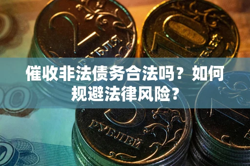 武汉催收非法债务合法吗？如何规避法律风险？