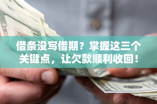 武汉借条没写借期？掌握这三个关键点，让欠款顺利收回！