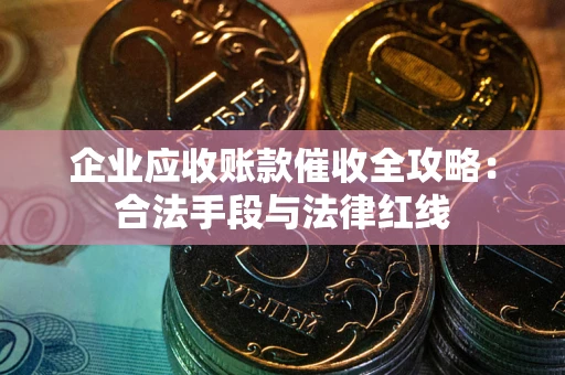 武汉企业应收账款催收全攻略：合法手段与法律红线