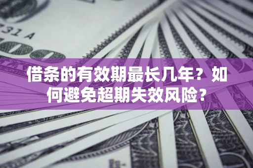 武汉借条的有效期最长几年？如何避免超期失效风险？