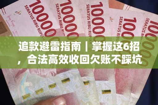 武汉追款避雷指南｜掌握这6招，合法高效收回欠账不踩坑