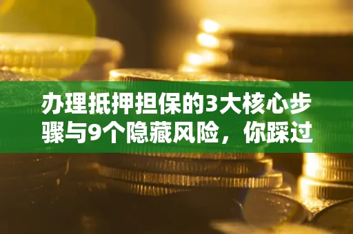 武汉办理抵押担保的3大核心步骤与9个隐藏风险，你踩过哪个坑？