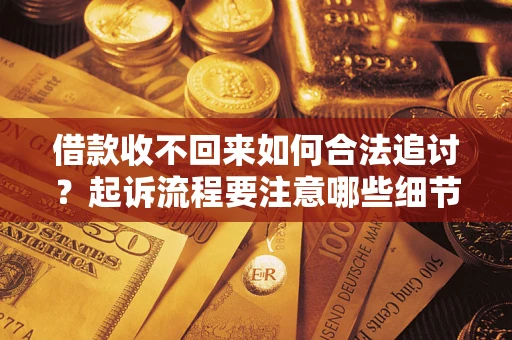 武汉借款收不回来如何合法追讨？起诉流程要注意哪些细节？
