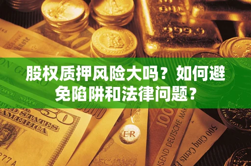 武汉股权质押风险大吗？如何避免陷阱和法律问题？