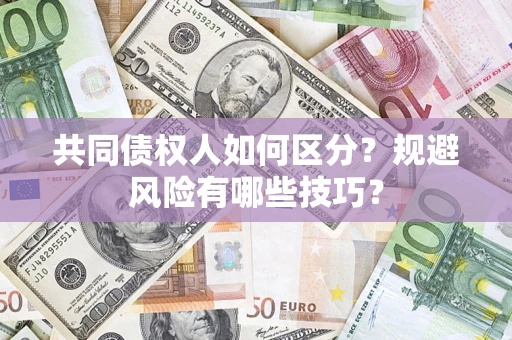 武汉共同债权人如何区分？规避风险有哪些技巧？
