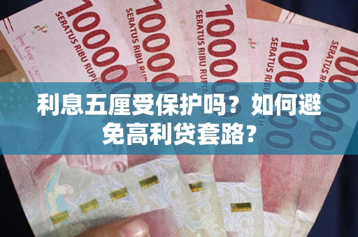 武汉利息五厘受保护吗？如何避免高利贷套路？