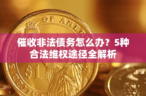 武汉催收非法债务怎么办？5种合法维权途径全解析