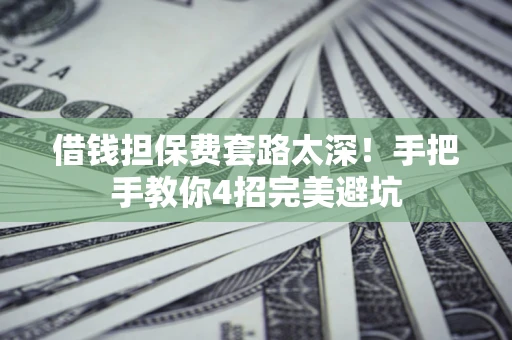 武汉借钱担保费套路太深！手把手教你4招完美避坑