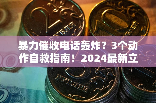 武汉暴力催收电话轰炸？3个动作自救指南！2024最新立案标准全解析