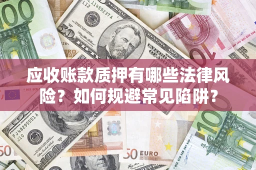 武汉应收账款质押有哪些法律风险？如何规避常见陷阱？