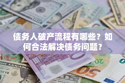 武汉债务人破产流程有哪些？如何合法解决债务问题？