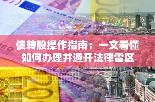 武汉债转股操作指南：一文看懂如何办理并避开法律雷区